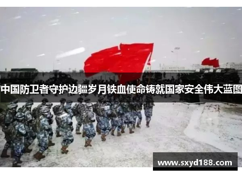 中国防卫者守护边疆岁月铁血使命铸就国家安全伟大蓝图