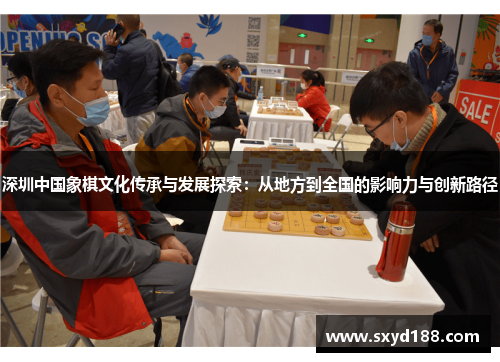 深圳中国象棋文化传承与发展探索：从地方到全国的影响力与创新路径