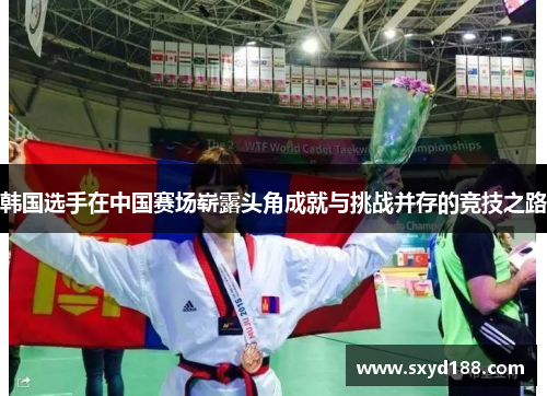 韩国选手在中国赛场崭露头角成就与挑战并存的竞技之路