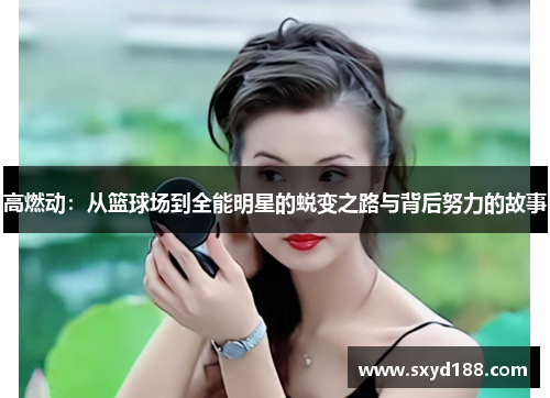 高燃动：从篮球场到全能明星的蜕变之路与背后努力的故事