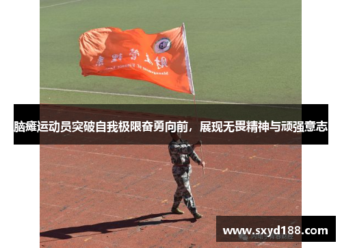 脑瘫运动员突破自我极限奋勇向前，展现无畏精神与顽强意志