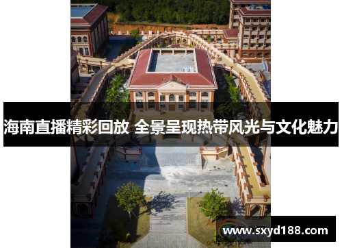 海南直播精彩回放 全景呈现热带风光与文化魅力
