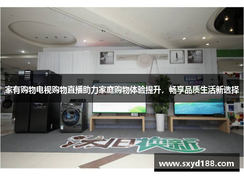 家有购物电视购物直播助力家庭购物体验提升，畅享品质生活新选择