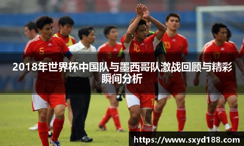 2018年世界杯中国队与墨西哥队激战回顾与精彩瞬间分析