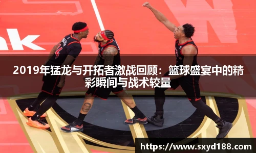 2019年猛龙与开拓者激战回顾：篮球盛宴中的精彩瞬间与战术较量