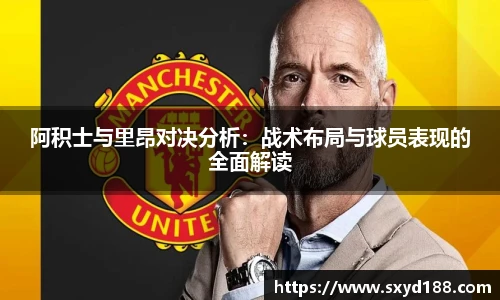 阿积士与里昂对决分析：战术布局与球员表现的全面解读