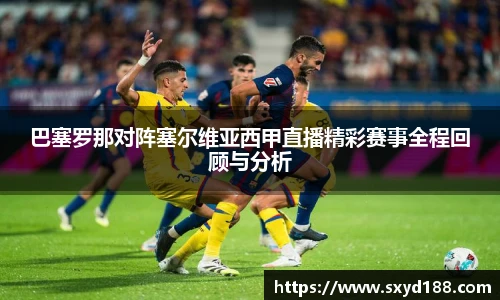 巴塞罗那对阵塞尔维亚西甲直播精彩赛事全程回顾与分析