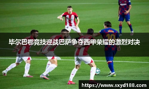 毕尔巴鄂竞技迎战巴萨争夺西甲荣耀的激烈对决