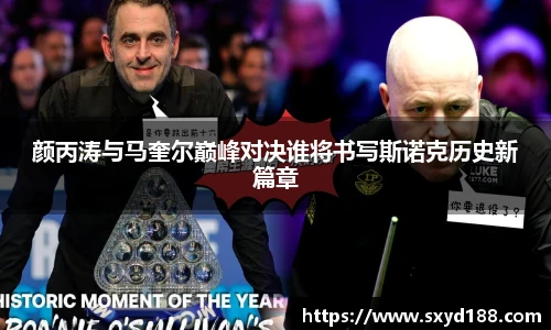 颜丙涛与马奎尔巅峰对决谁将书写斯诺克历史新篇章