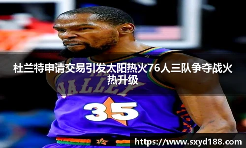 杜兰特申请交易引发太阳热火76人三队争夺战火热升级