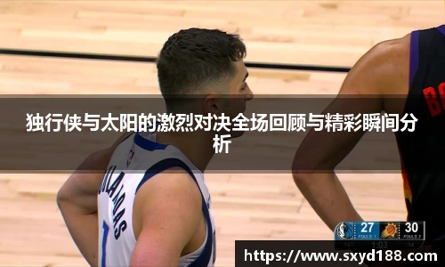 独行侠与太阳的激烈对决全场回顾与精彩瞬间分析