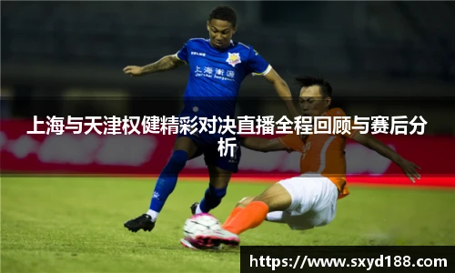 上海与天津权健精彩对决直播全程回顾与赛后分析