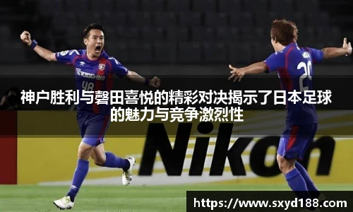 神户胜利与磬田喜悦的精彩对决揭示了日本足球的魅力与竞争激烈性